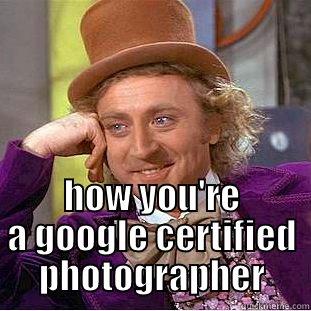  HOW YOU'RE A GOOGLE CERTIFIED PHOTOGRAPHER Condescending Wonka