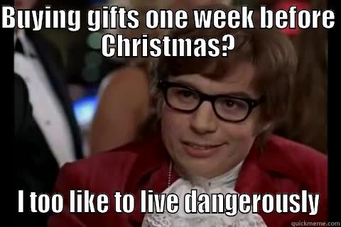 Because shopping early is too mainstream - BUYING GIFTS ONE WEEK BEFORE CHRISTMAS? I TOO LIKE TO LIVE DANGEROUSLY Dangerously - Austin Powers