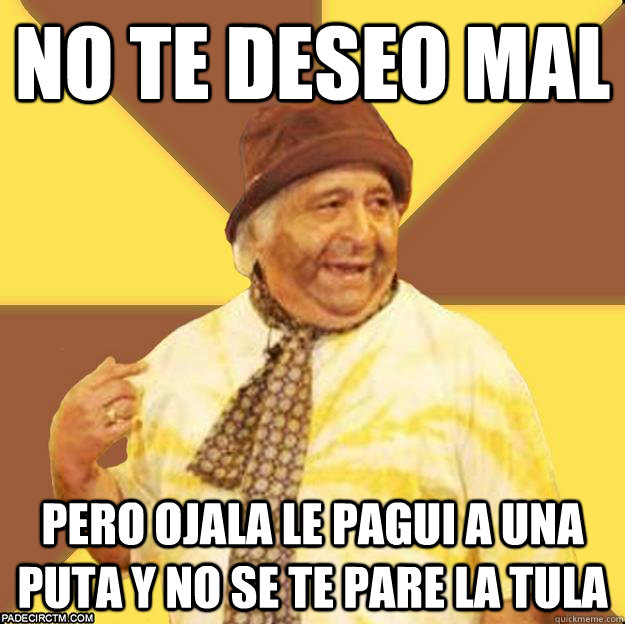 NO te deseo mal pero ojala le pagui a una puta y no se te pare la tula - NO te deseo mal pero ojala le pagui a una puta y no se te pare la tula  Naufrago