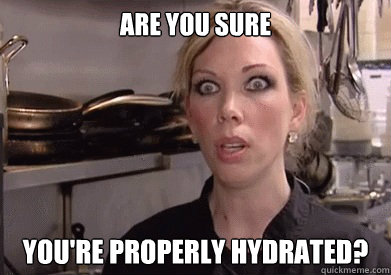 Are you sure You're properly hydrated?  Crazy Amy