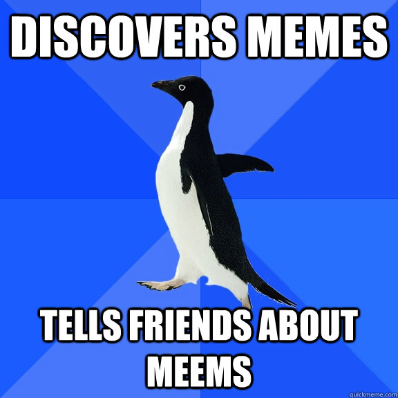 Discovers memes Tells friends about meems  Socially Awkward Penguin