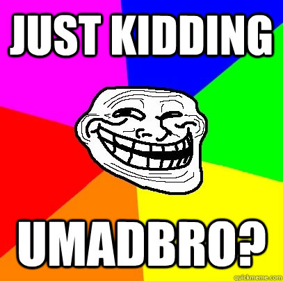 just kidding umadbro?  Troll Face