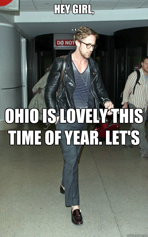 Hey girl, ohio is lovely this time of year. let's go sledding and then drink hot chocolate in our slippers. - Hey girl, ohio is lovely this time of year. let's go sledding and then drink hot chocolate in our slippers.  Ryan Gosling carrying a bag