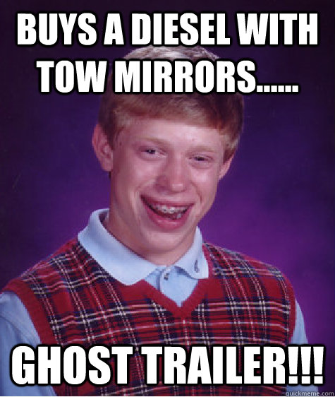 Buys a diesel with tow mirrors...... GHOST TRAILER!!!  Bad Luck Brian