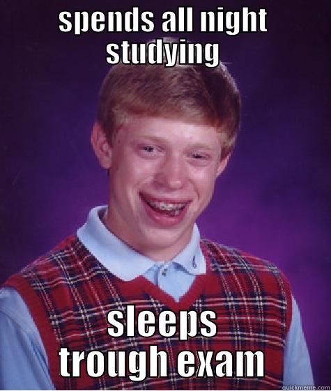 SPENDS ALL NIGHT STUDYING SLEEPS TROUGH EXAMS Bad Luck Brian