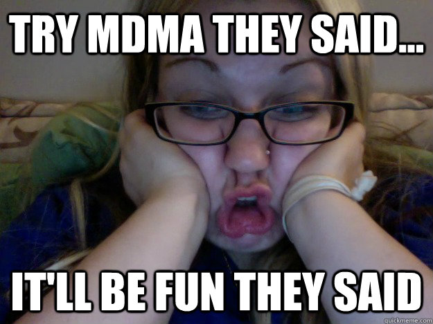 Try MDMA they said... it'll be fun they said  MDMA steph