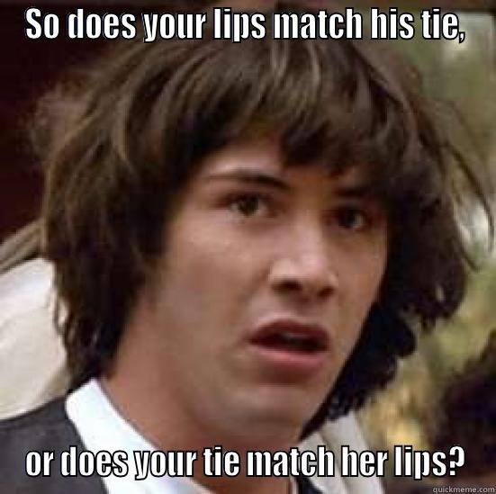 SO DOES YOUR LIPS MATCH HIS TIE, OR DOES YOUR TIE MATCH HER LIPS? conspiracy keanu
