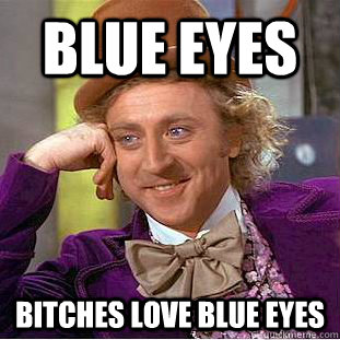 blue eyes bitches love blue eyes  Condescending Wonka