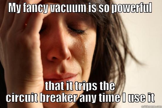 MY FANCY VACUUM IS SO POWERFUL THAT IT TRIPS THE CIRCUIT BREAKER ANY TIME I USE IT First World Problems