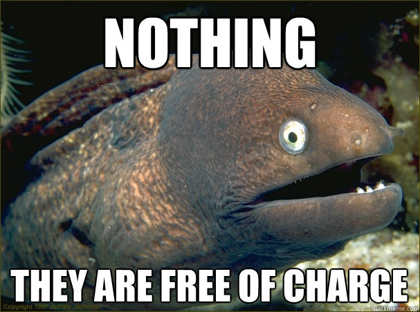 Nothing They are free of charge  Bad Joke Eel