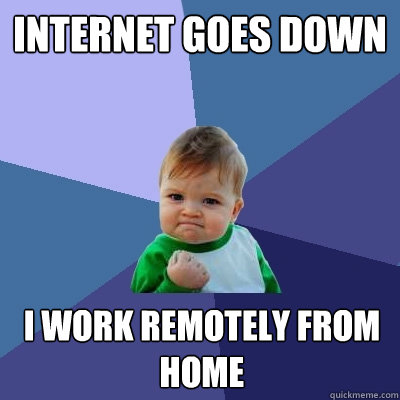 Internet goes down I work remotely from home   Success Kid