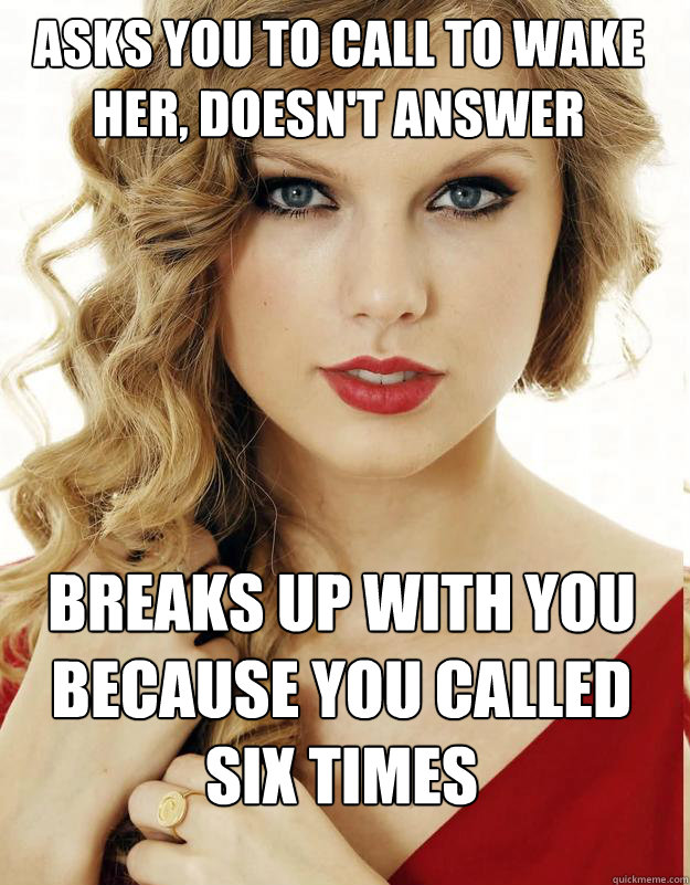 asks you to call to wake her, doesn't answer breaks up with you because you called six times - asks you to call to wake her, doesn't answer breaks up with you because you called six times  Misc