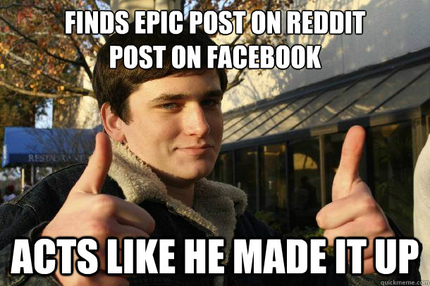Finds epic post on reddit
post on facebook acts like he made it up  Inflated sense of worth Kid