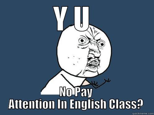 Y U  NO PAY ATTENTION IN ENGLISH CLASS? Y U No