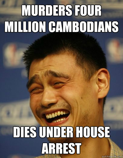 Murders four million Cambodians Dies under house arrest  Yao Ming Nobody cares