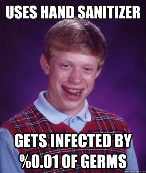 Uses hand sanitizer Gets infected by %0.01 of germs  Bad Luck Brian