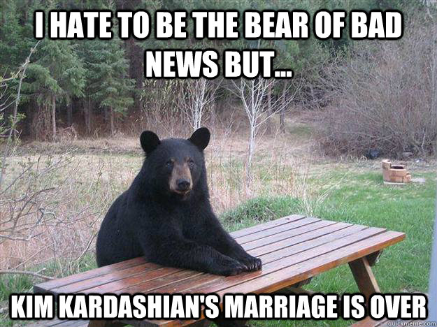 i hate TO BE THE BEAR of bad news but... kim kardashian's marriage is over  