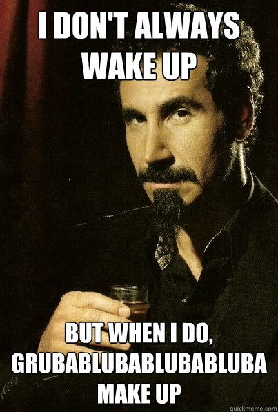 I don't always wake up But when I do,
grubablubablubabluba
make up
  