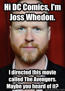 Hi DC Comics, I'm Joss Whedon. I directed this movie called The Avengers. Maybe you heard of it?  Joss Whedon Meme
