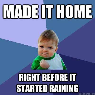 Made it home Right before it started raining - Made it home Right before it started raining  Success Kid