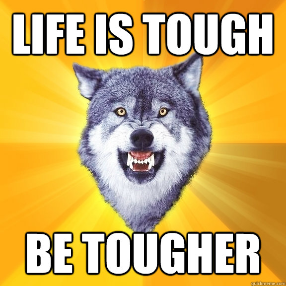 life is tough be tougher  Courage Wolf