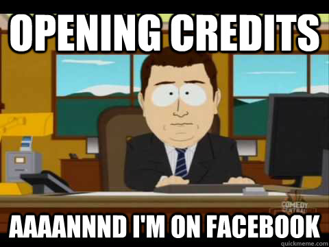 opening credits Aaaannnd i'm on facebook  Aaand its gone