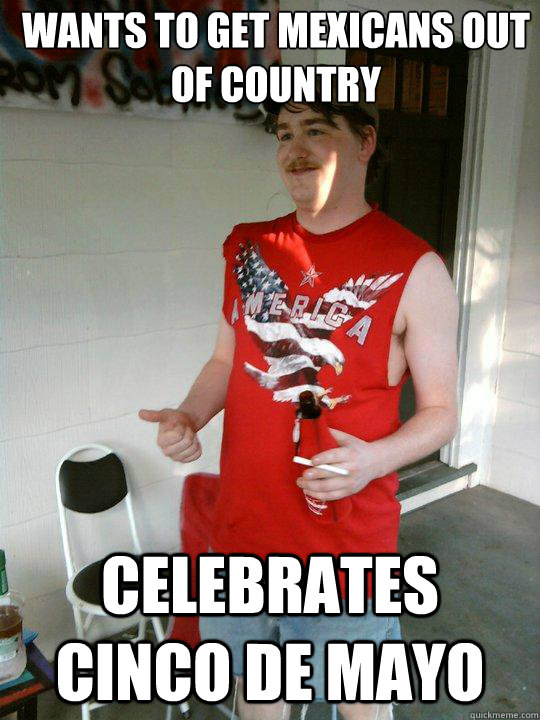 wants to get mexicans out of country celebrates cinco de mayo  Redneck Randal