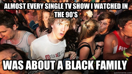almost every single TV show i watched in the 90's was about a black family  Sudden Clarity Clarence