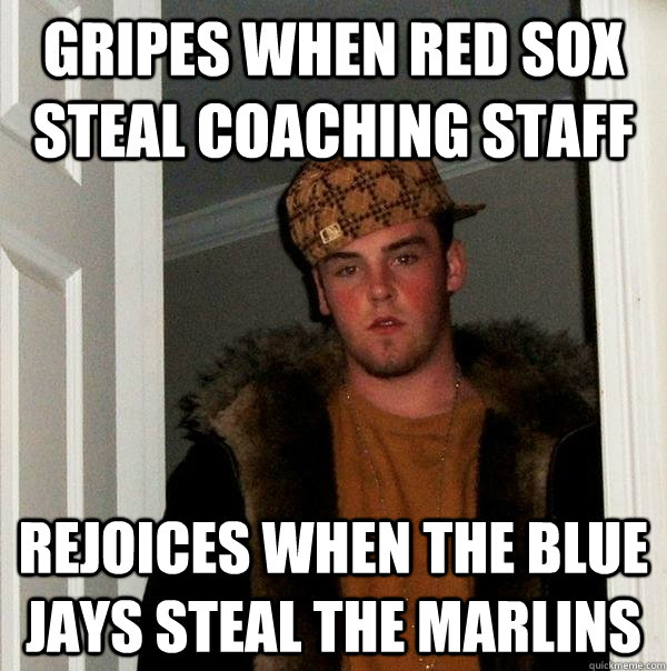 gripes when red sox steal coaching staff rejoices when the blue jays steal the marlins  Scumbag Steve