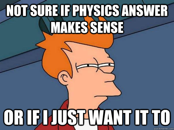 Not Sure if Physics answer makes sense Or if i just want it to  Futurama Fry