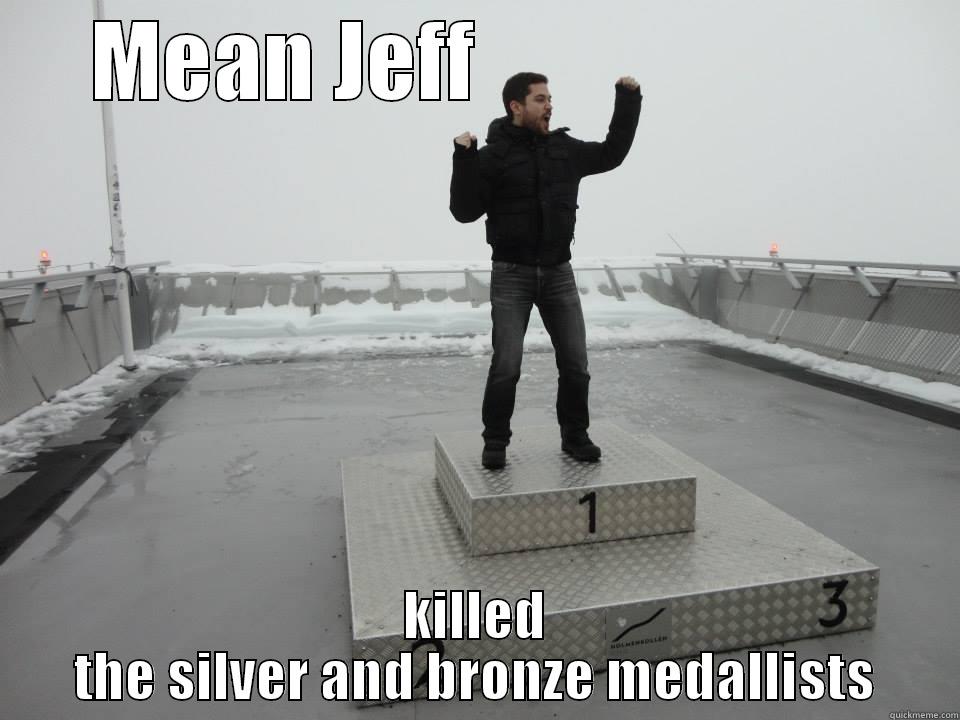 MEAN JEFF                      KILLED THE SILVER AND BRONZE MEDALLISTS Misc