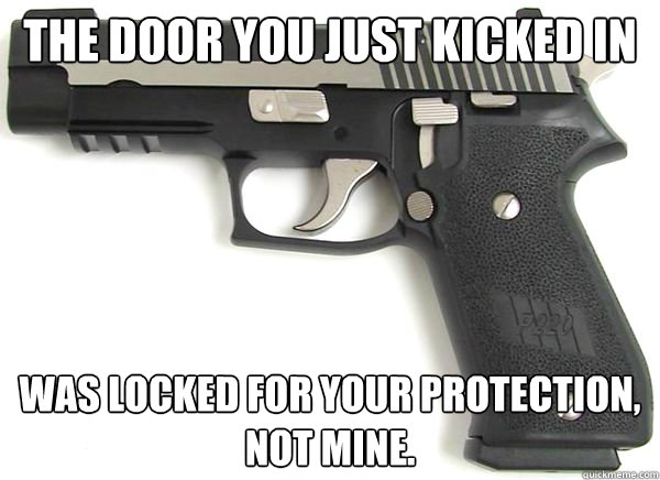 The door you just kicked in Was locked for your protection, not mine. - The door you just kicked in Was locked for your protection, not mine.  The door you just kicked in