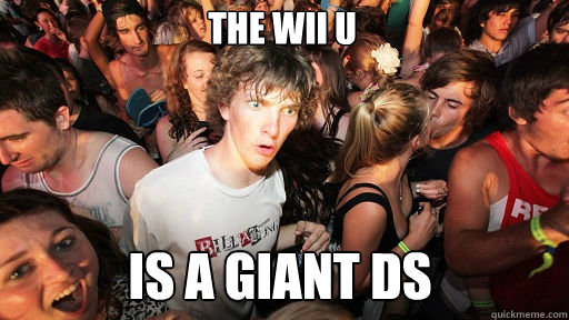 The Wii U
 Is a giant DS  Sudden Clarity Clarence