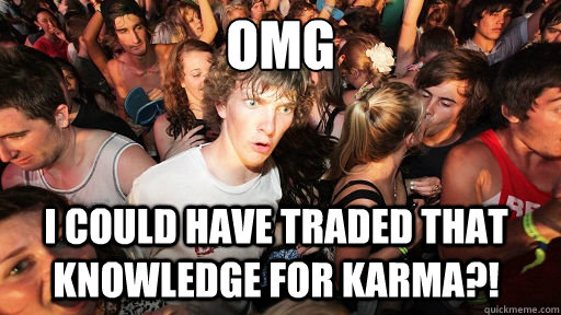OMG I Could have traded that knowledge for karma?!  Sudden Clarity Clarence