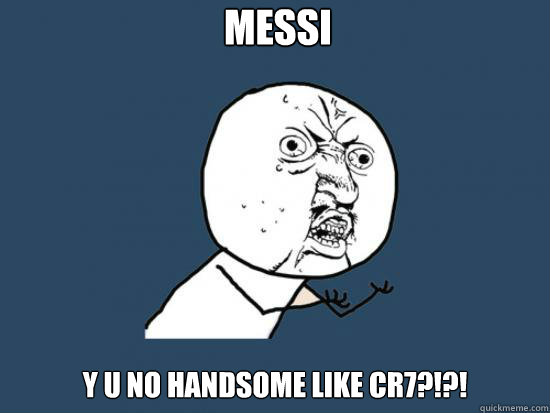 messi y u no handsome like cr7?!?!  