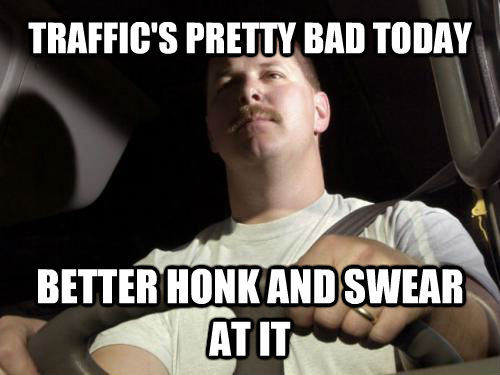 TRAFFIC'S PRETTY BAD TODAY BETTER HONK AND SWEAR AT IT  Road Rage Ron
