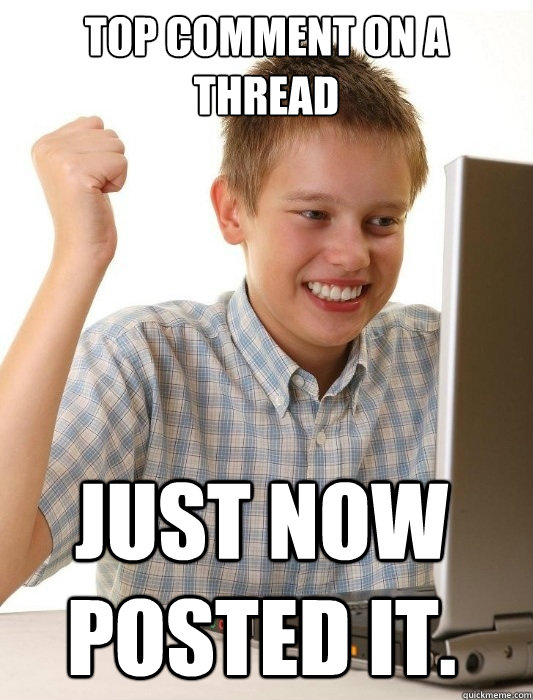 Top Comment on a thread Just now posted it.   First Day on the Internet Kid
