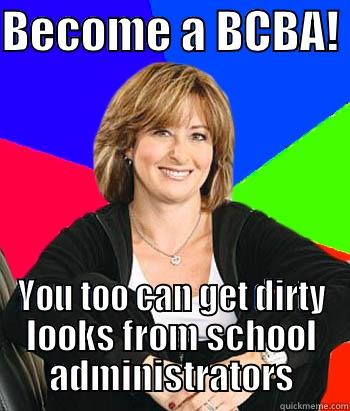 BCBA Becomer - BECOME A BCBA!  YOU TOO CAN GET DIRTY LOOKS FROM SCHOOL ADMINISTRATORS Sheltering Suburban Mom