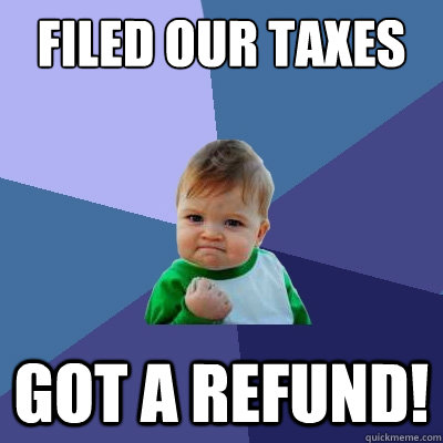 filed our taxes got a refund!  Success Kid