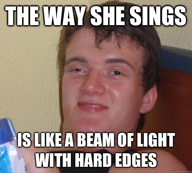 The way she sings  Is like a beam of light with hard edges  10 Guy