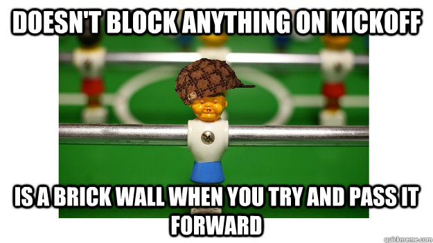 Doesn't block anything on kickoff Is a brick wall when you try and pass it forward  Scumbag Middlerow Foosball Player