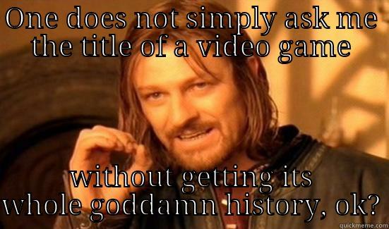ONE DOES NOT SIMPLY ASK ME THE TITLE OF A VIDEO GAME WITHOUT GETTING ITS WHOLE GODDAMN HISTORY, OK? Boromir