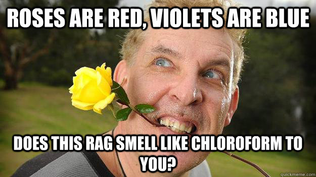 Roses are red, violets are blue does this rag smell like chloroform to you?  