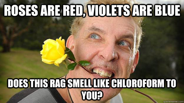 Roses are red, violets are blue does this rag smell like chloroform to you? - Roses are red, violets are blue does this rag smell like chloroform to you?  Poet Stalker