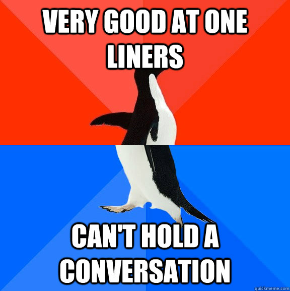 very good at one liners can't hold a conversation  Socially Awesome Awkward Penguin