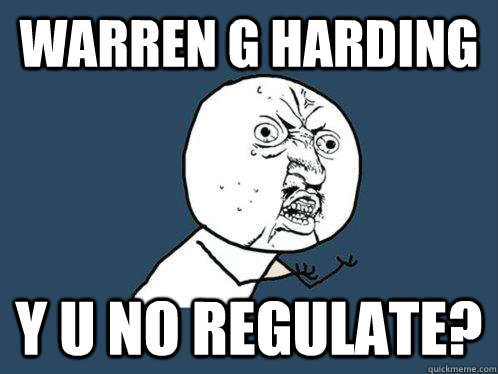 warren g Harding y u no regulate? - warren g Harding y u no regulate?  Y U No