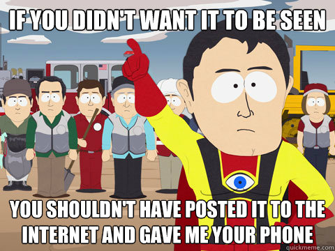 If you didn't want it to be seen You shouldn't have posted it to the internet and gave me your phone  Captain Hindsight