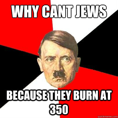 why cant jews do 360's? because they burn at 350  Advice Hitler