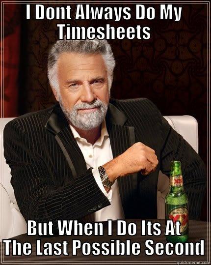 I DONT ALWAYS DO MY TIMESHEETS BUT WHEN I DO ITS AT THE LAST POSSIBLE SECOND The Most Interesting Man In The World