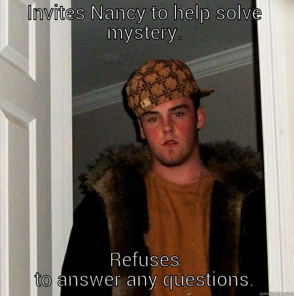 INVITES NANCY TO HELP SOLVE MYSTERY. REFUSES TO ANSWER ANY QUESTIONS. Scumbag Steve